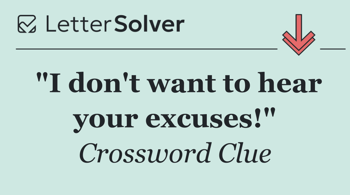 "I don't want to hear your excuses!"