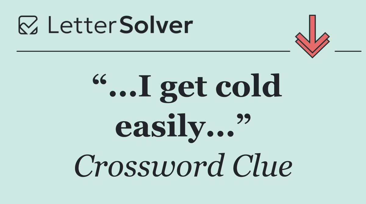 “...I get cold easily...”