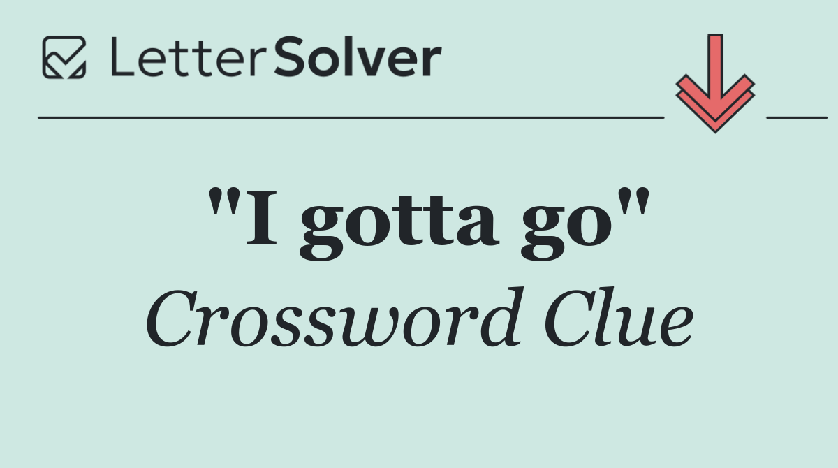 "I gotta go"
