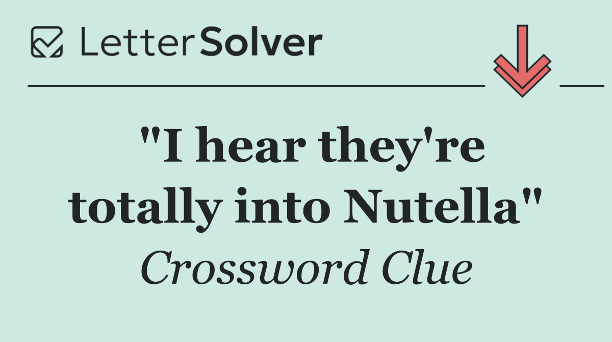 "I hear they're totally into Nutella"
