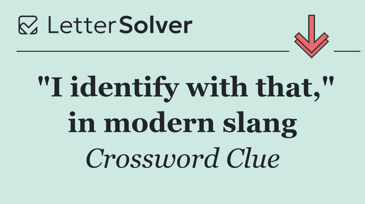 "I identify with that," in modern slang