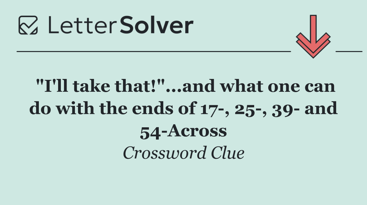 "I'll take that!"...and what one can do with the ends of 17 , 25 , 39  and 54 Across
