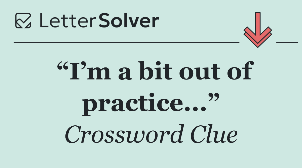 “I’m a bit out of practice...”