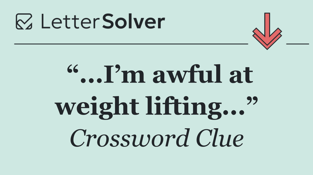 “...I’m awful at weight lifting...”