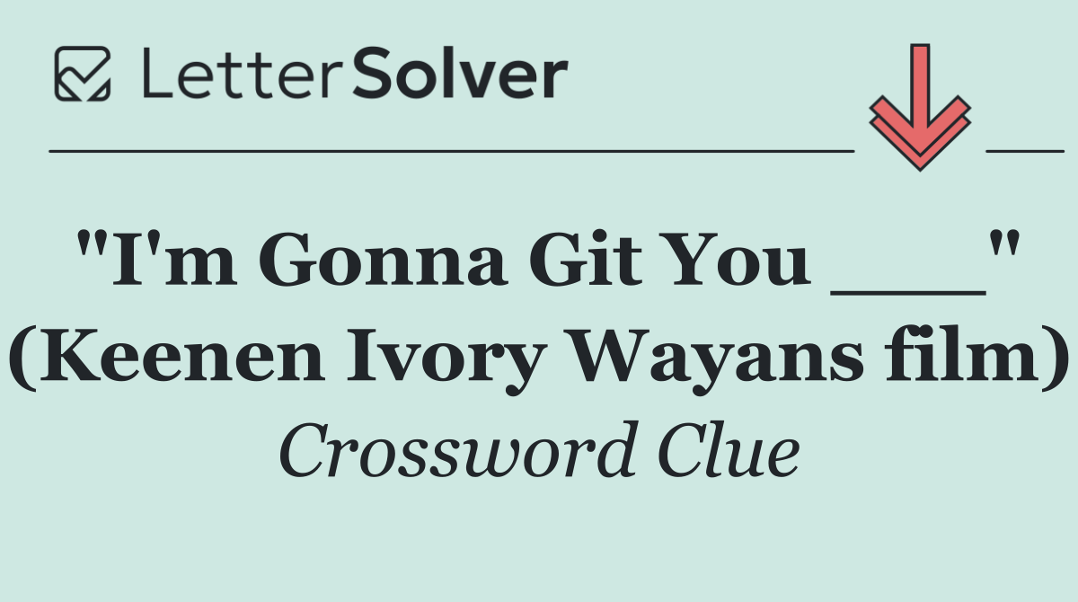 "I'm Gonna Git You ___" (Keenen Ivory Wayans film)