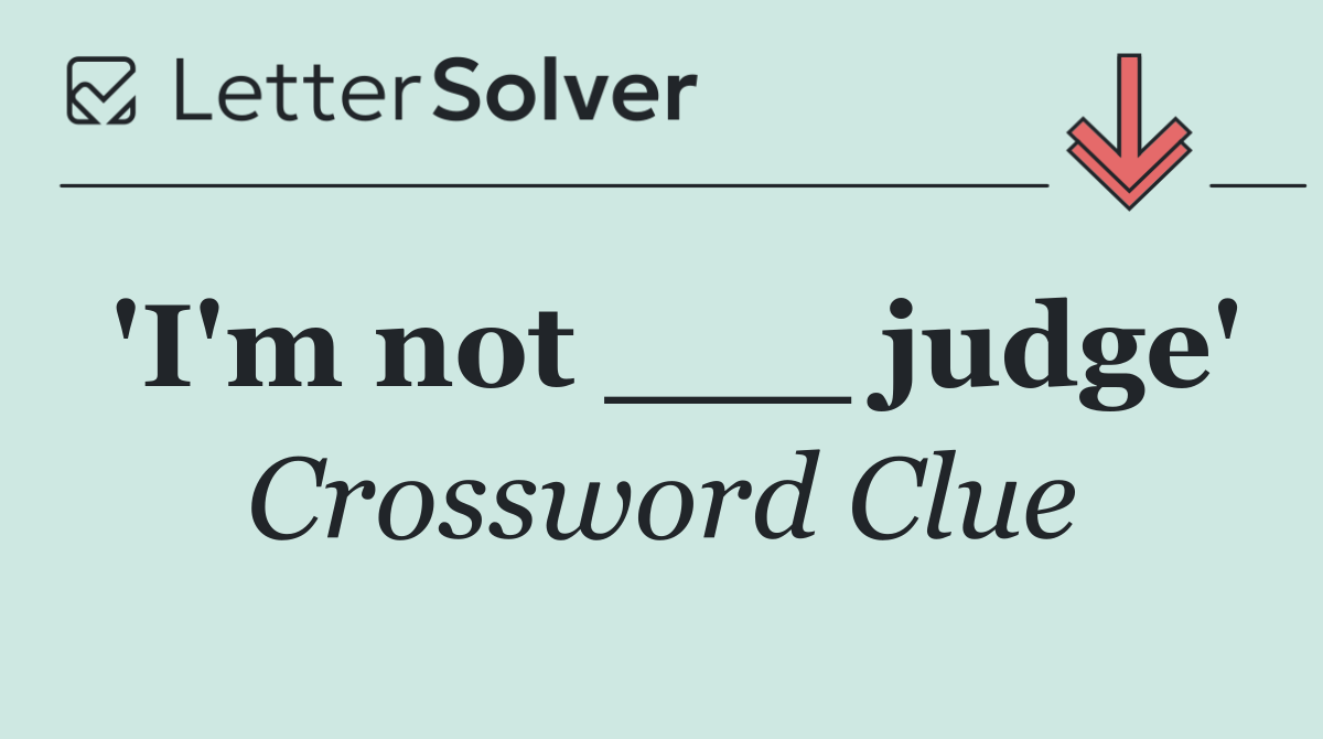 'I'm not ___ judge'