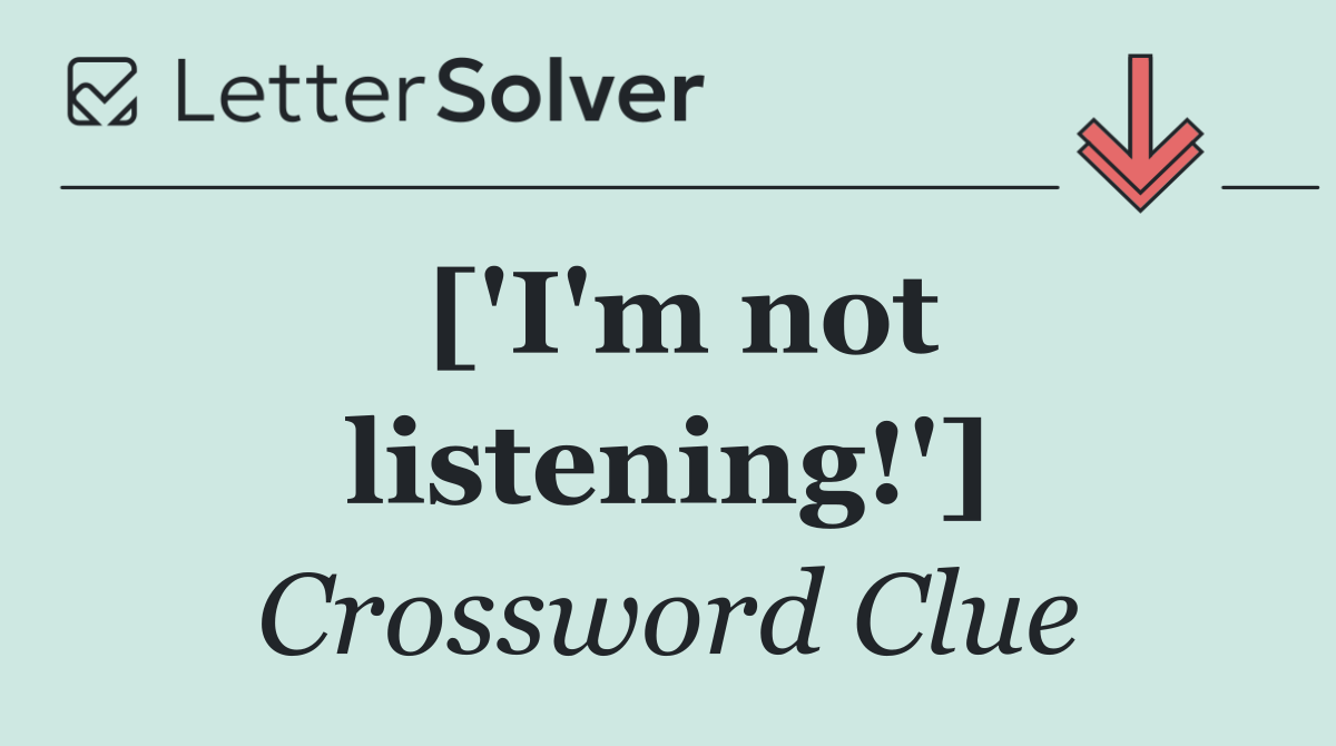 ['I'm not listening!']
