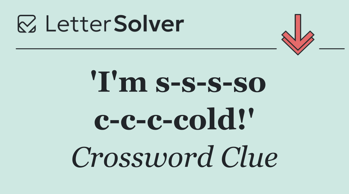 'I'm s s s so c c c cold!'