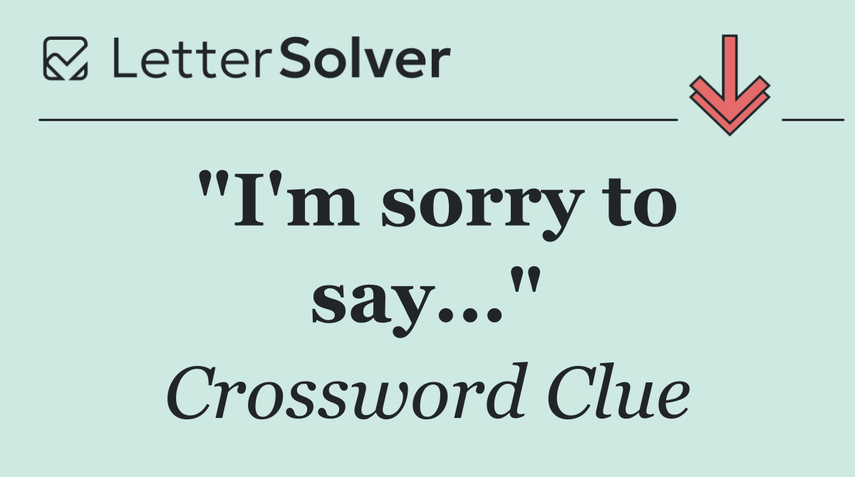 "I'm sorry to say..."