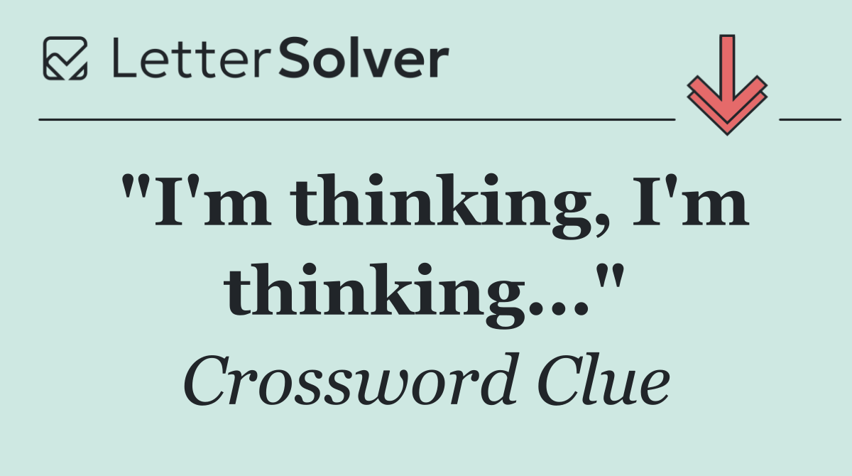 "I'm thinking, I'm thinking..."