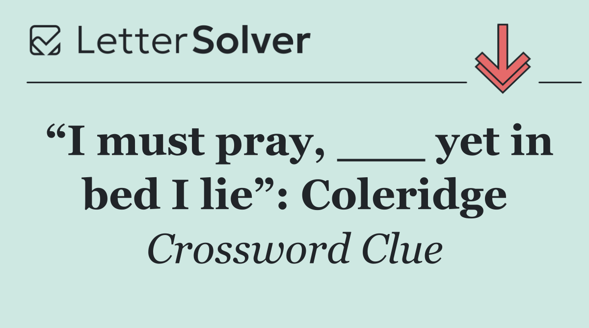 “I must pray, ___ yet in bed I lie”: Coleridge