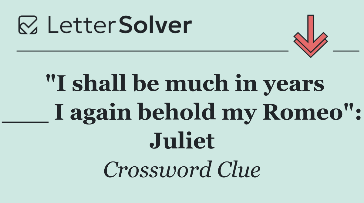 "I shall be much in years ___ I again behold my Romeo": Juliet