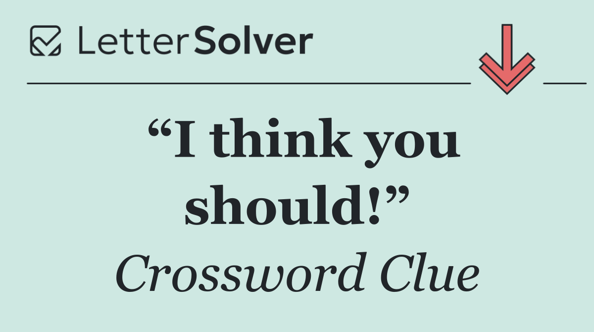 “I think you should!”
