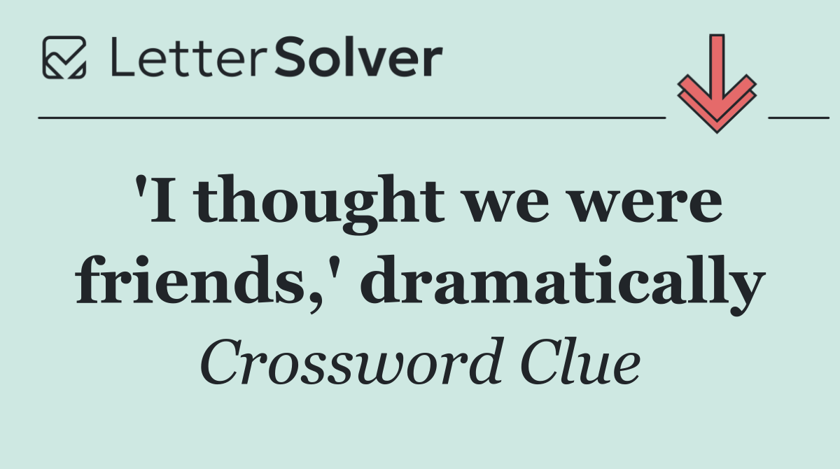'I thought we were friends,' dramatically
