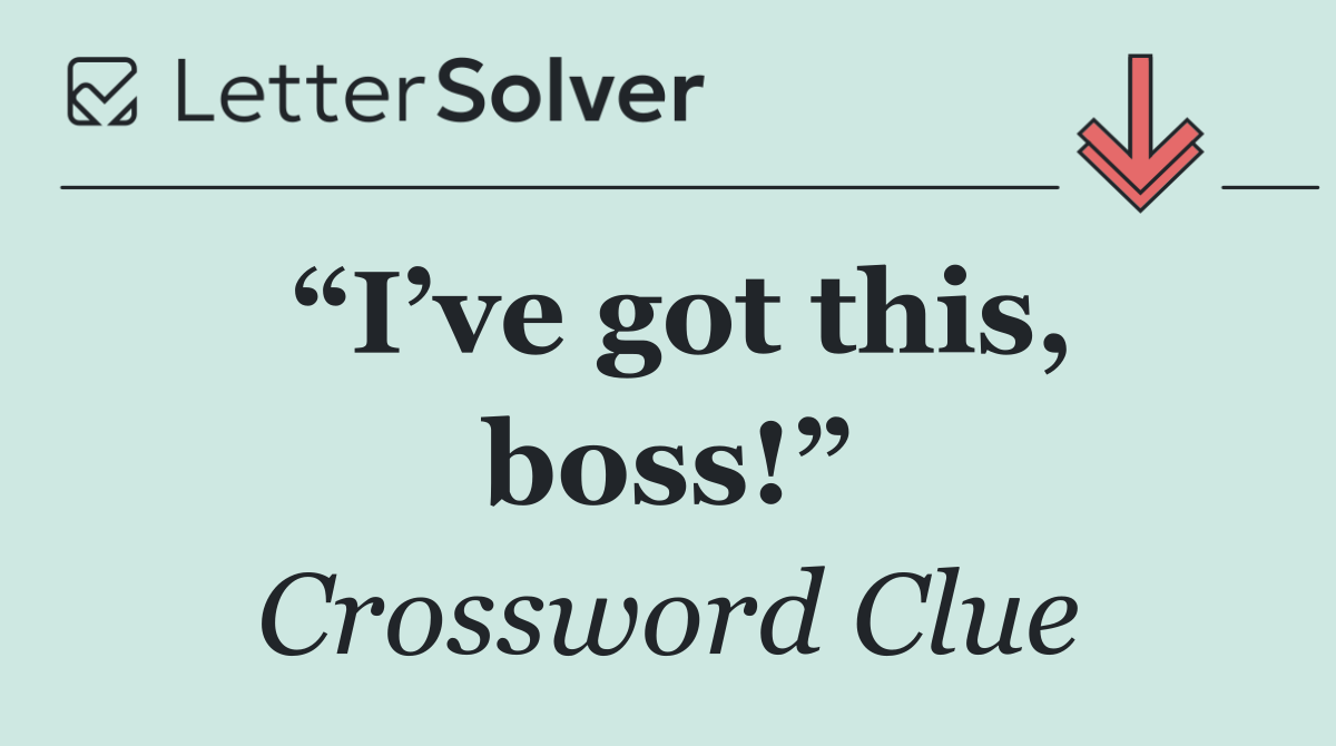 “I’ve got this, boss!”