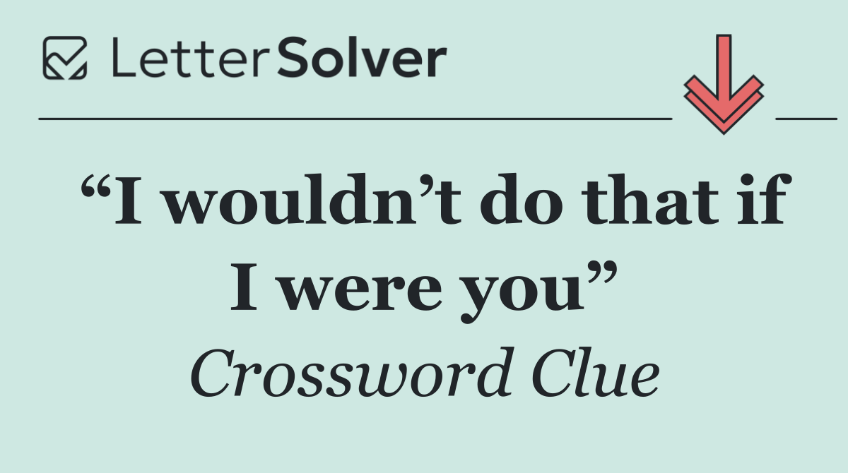 “I wouldn’t do that if I were you”