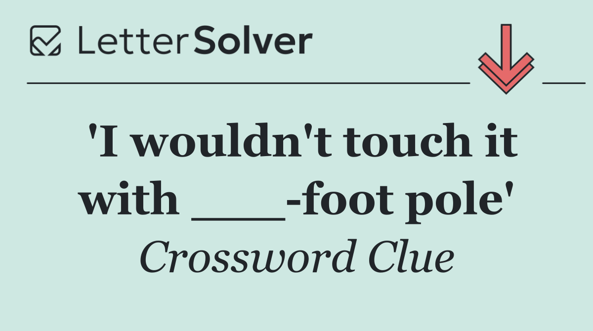 'I wouldn't touch it with ___ foot pole'