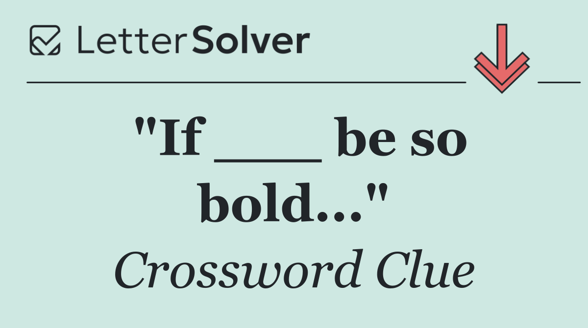 "If ___ be so bold..."