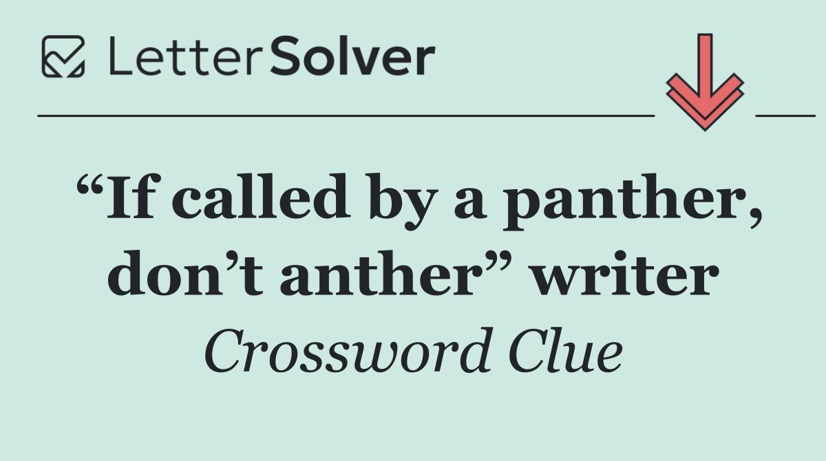 “If called by a panther, don’t anther” writer