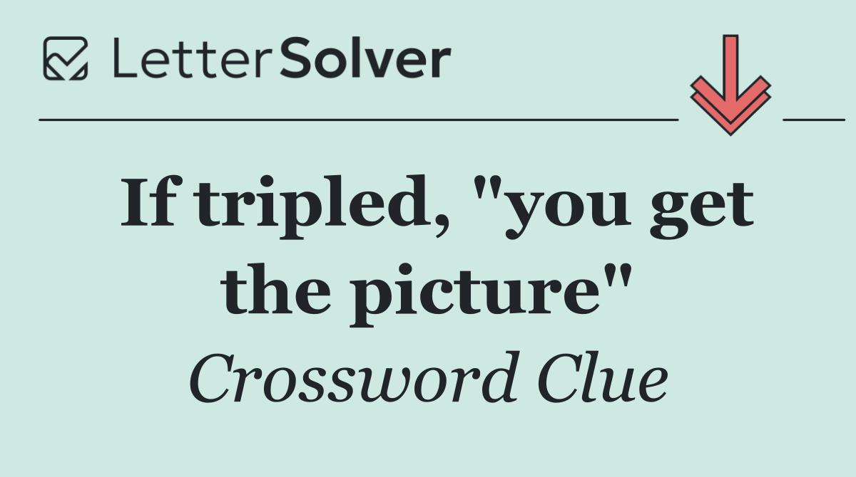 If tripled, "you get the picture"
