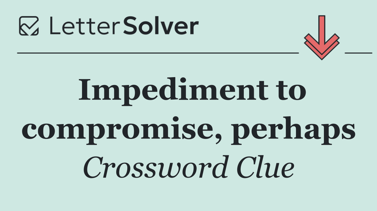 Impediment to compromise, perhaps
