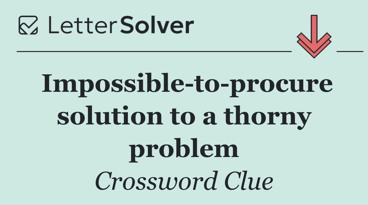 Impossible to procure solution to a thorny problem