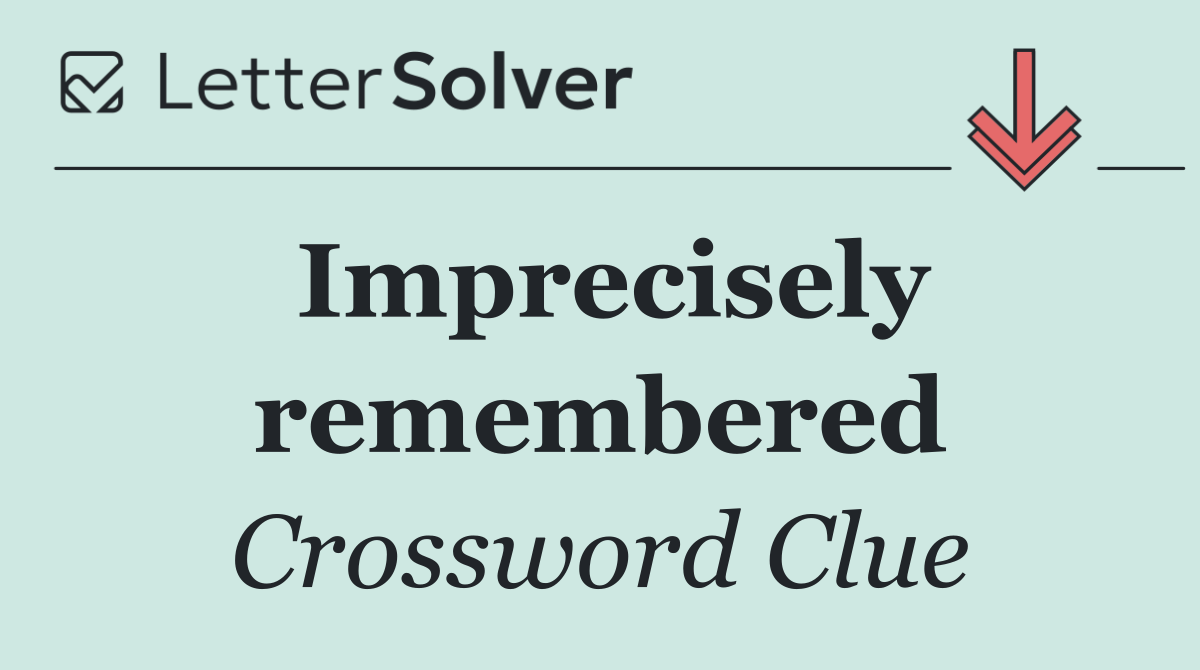 Imprecisely remembered
