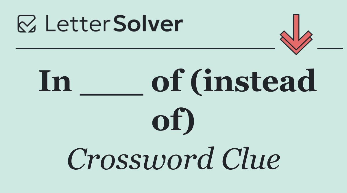 In ___ of (instead of)