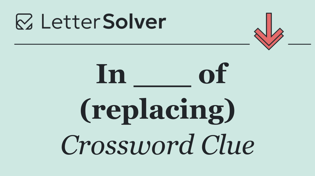In ___ of (replacing)