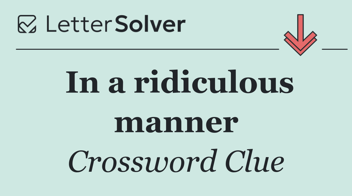 In a ridiculous manner