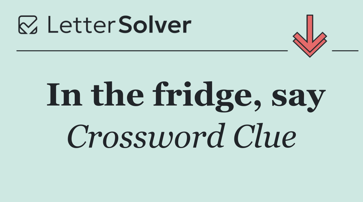 In the fridge, say