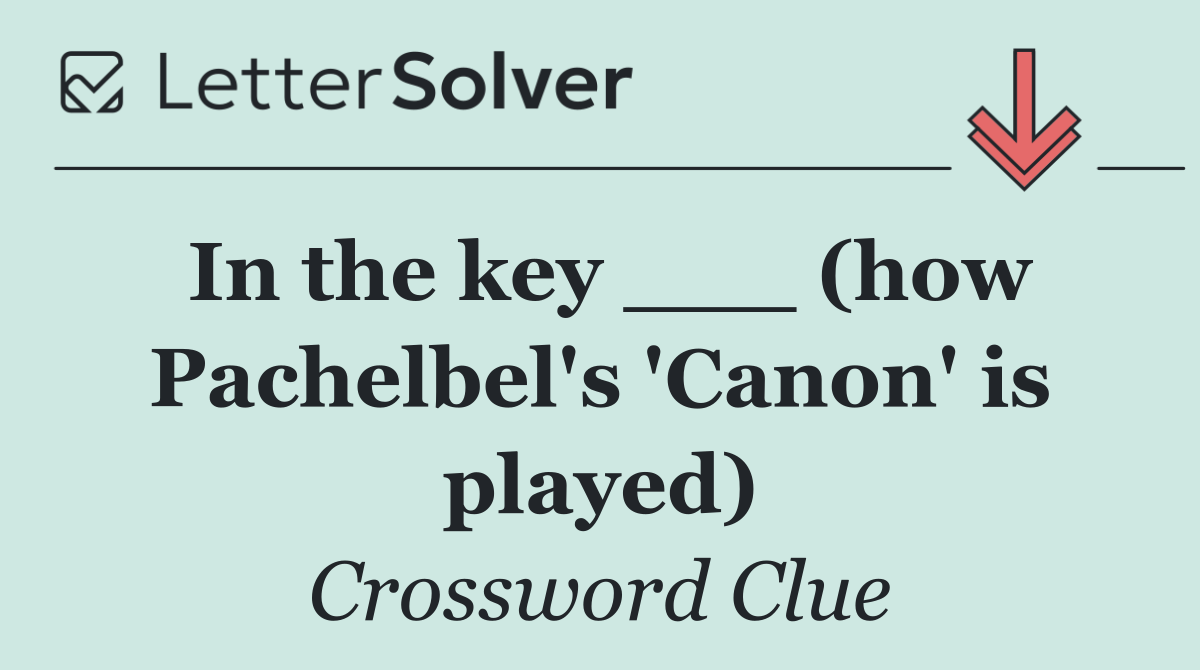 In the key ___ (how Pachelbel's 'Canon' is played)