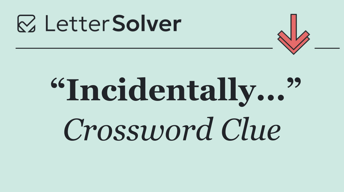“Incidentally...”