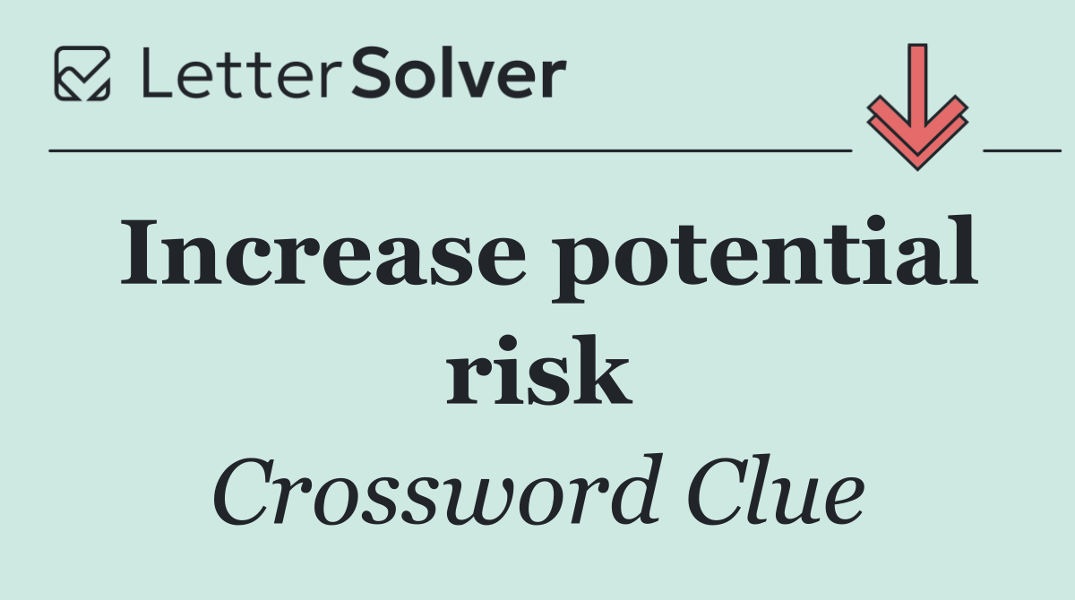 Increase potential risk
