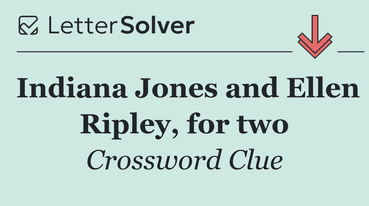 Indiana Jones and Ellen Ripley, for two
