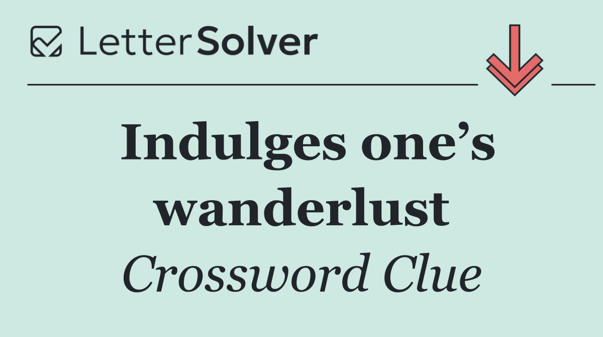 Indulges one’s wanderlust