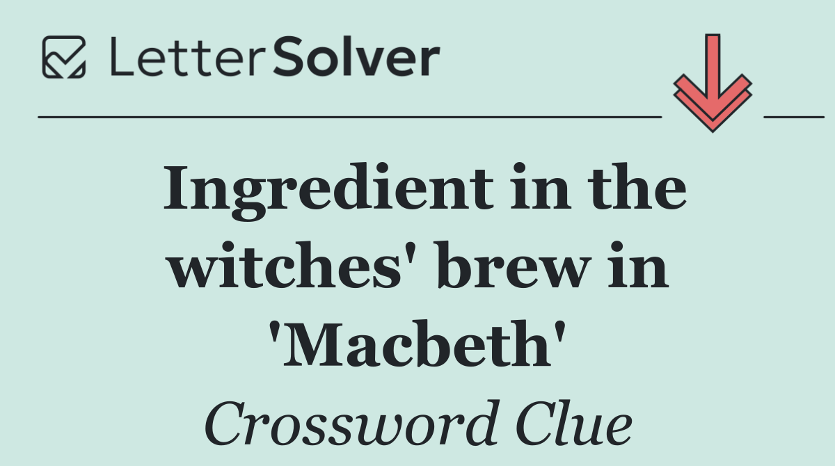 Ingredient in the witches' brew in 'Macbeth'