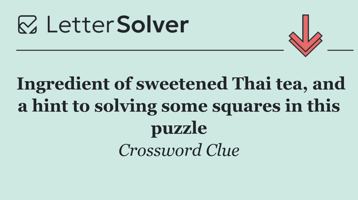 Ingredient of sweetened Thai tea, and a hint to solving some squares in this puzzle