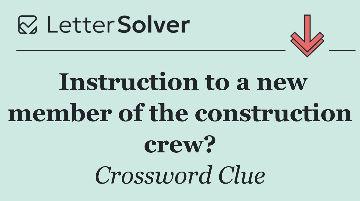 Instruction to a new member of the construction crew?