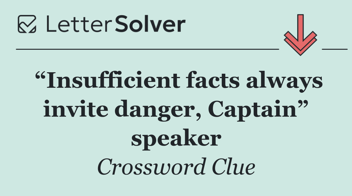 “Insufficient facts always invite danger, Captain” speaker