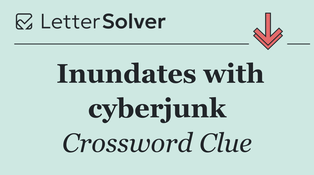 Inundates with cyberjunk