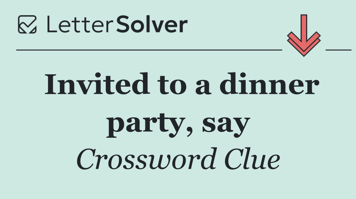 Invited to a dinner party, say