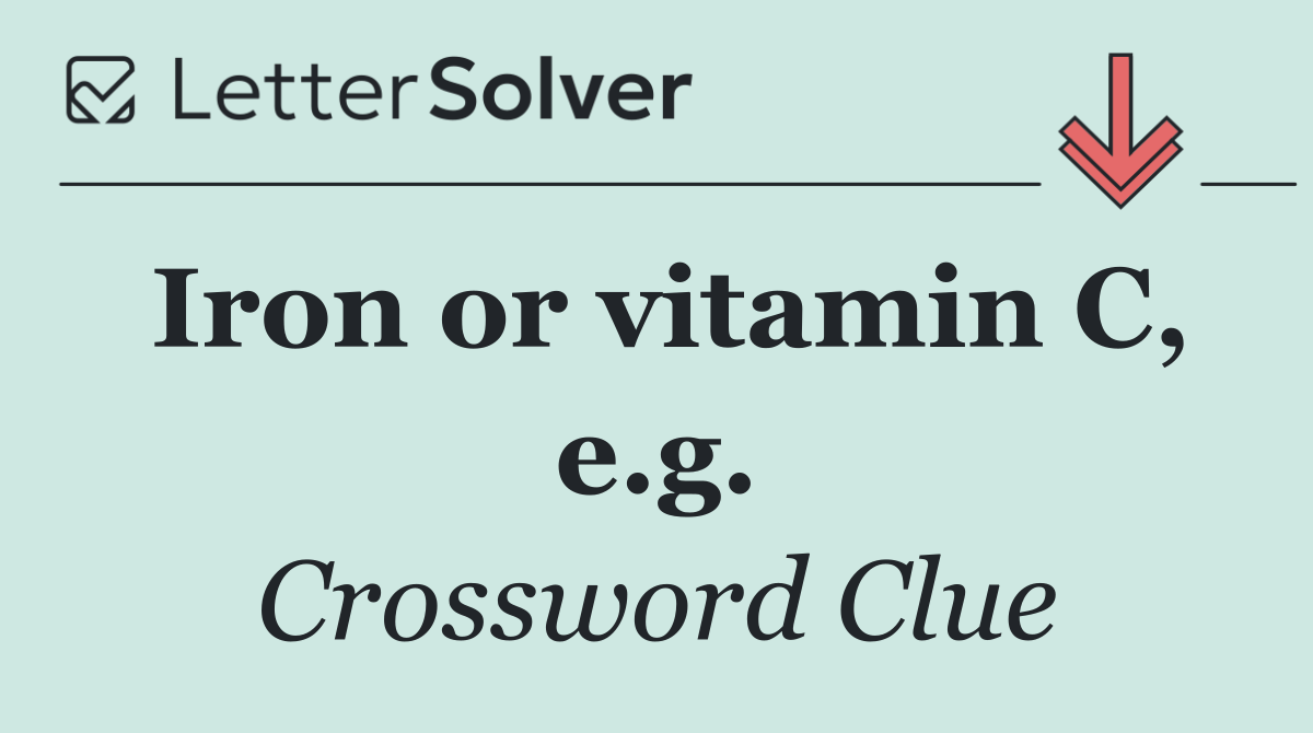 Iron or vitamin C, e.g.