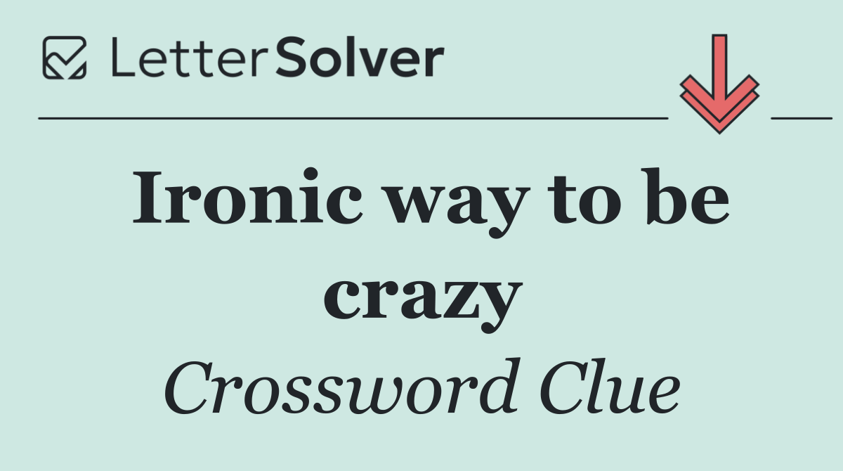 Ironic way to be crazy