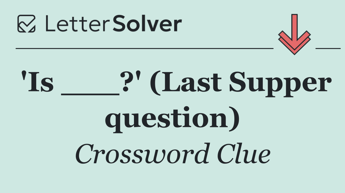 'Is ___?' (Last Supper question)