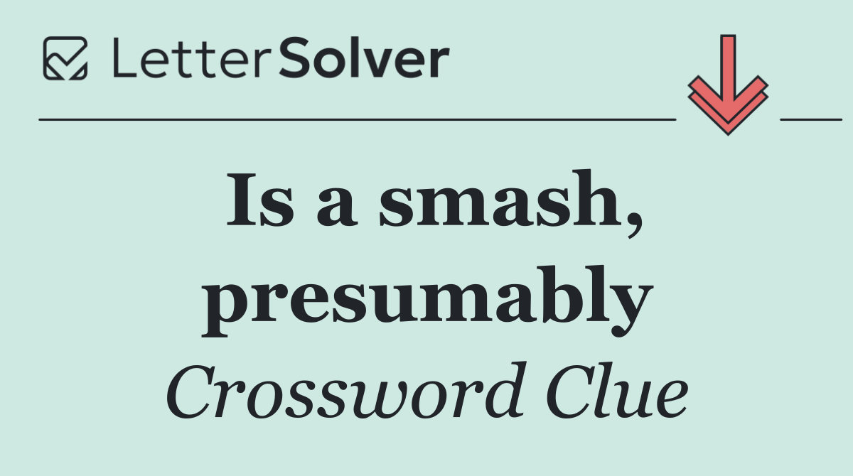 Is a smash, presumably