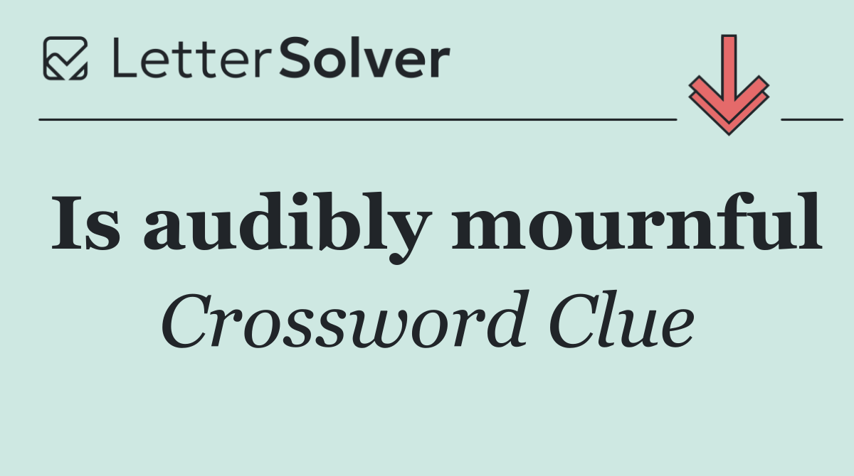 Is audibly mournful