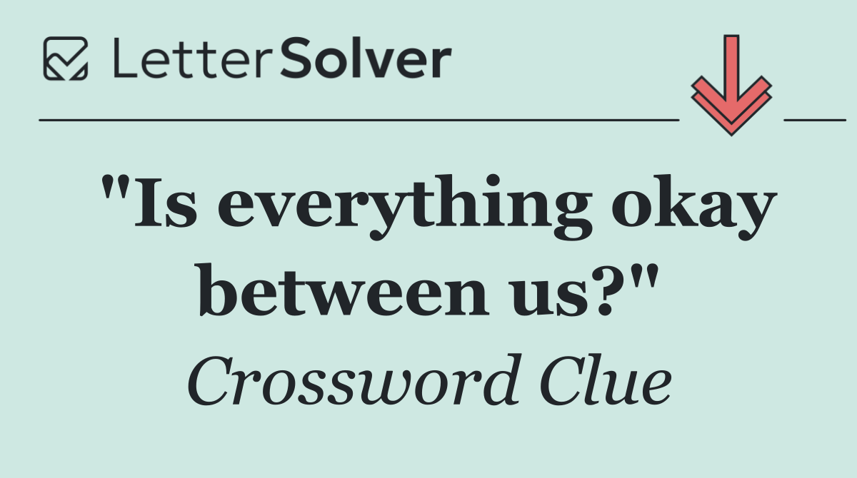 "Is everything okay between us?"