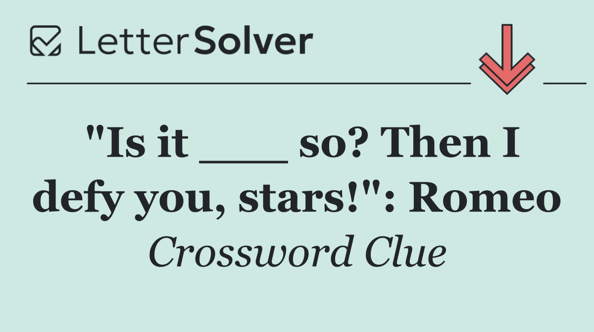 "Is it ___ so? Then I defy you, stars!": Romeo