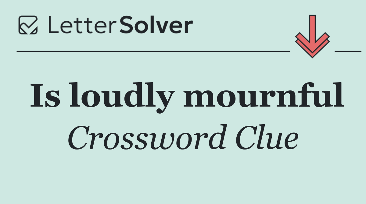 Is loudly mournful